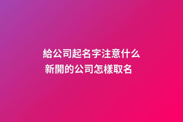 給公司起名字注意什么 新開的公司怎樣取名